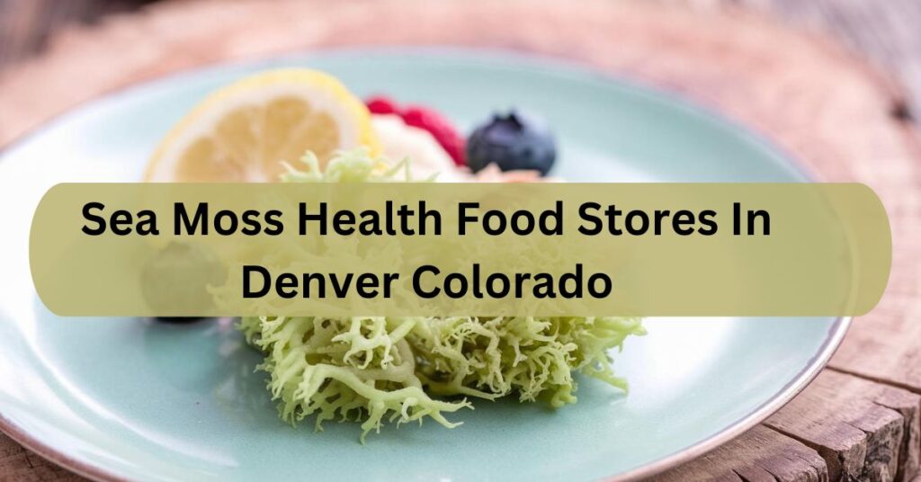 Sea Moss Health Food Stores In Denver Colorado