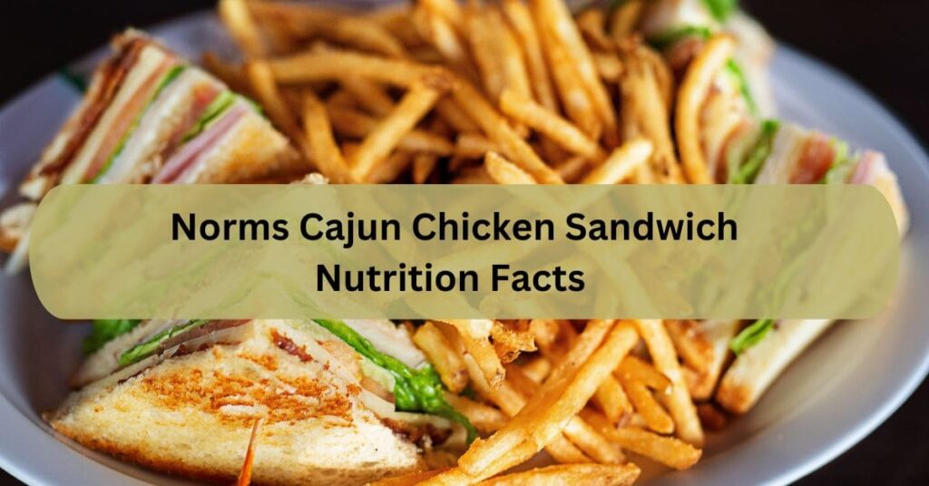 Norms Cajun Chicken Sandwich Nutrition Facts